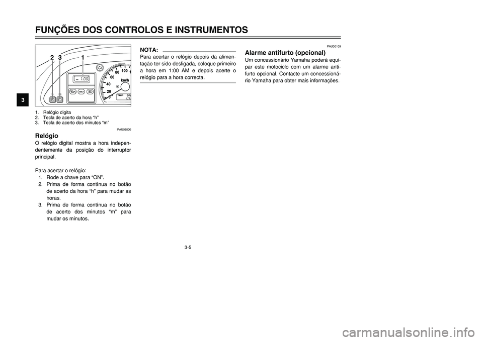 YAMAHA TMAX 2001 Manual de utilização (in Portuguese) 3-5
FUNÇÕES DOS CONTROLOS E INSTRUMENTOS
1
23
4
5
6
7
8
9
1 23
1. Relógio digita
2. Tecla de acerto da hora “h”
3. Tecla de acerto dos minutos “m”
PAU03800
RelógioO relógio digital mostra YAMAHA TMAX 2001 Manual de utilização (in Portuguese) 3-5
FUNÇÕES DOS CONTROLOS E INSTRUMENTOS
1
23
4
5
6
7
8
9
1 23
1. Relógio digita
2. Tecla de acerto da hora “h”
3. Tecla de acerto dos minutos “m”
PAU03800
RelógioO relógio digital mostra