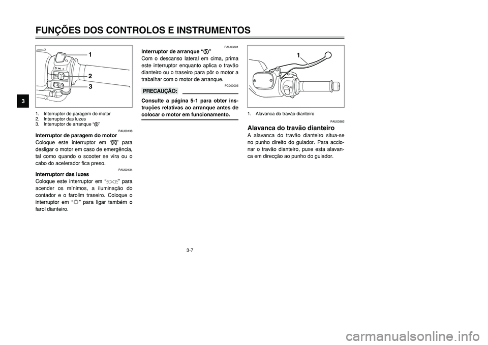 YAMAHA TMAX 2001 Manual de utilização (in Portuguese) 3-7
FUNÇÕES DOS CONTROLOS E INSTRUMENTOS
1
23
4
5
6
7
8
9
123
PAU00138
Interruptor de paragem do motor
Coloque este interruptor em “$” para
desligar o motor em caso de emergência,
tal como quan YAMAHA TMAX 2001 Manual de utilização (in Portuguese) 3-7
FUNÇÕES DOS CONTROLOS E INSTRUMENTOS
1
23
4
5
6
7
8
9
123
PAU00138
Interruptor de paragem do motor
Coloque este interruptor em “$” para
desligar o motor em caso de emergência,
tal como quan