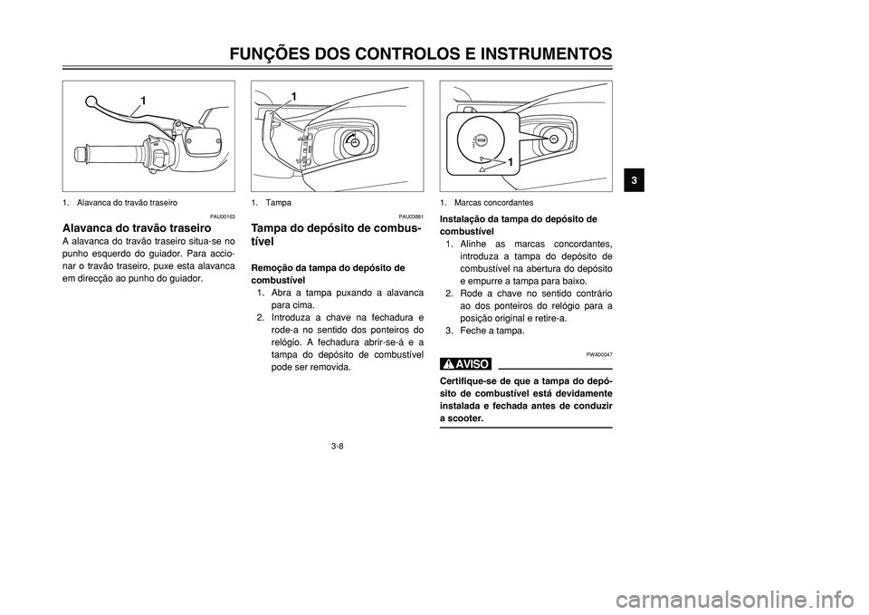 YAMAHA TMAX 2001 Manual de utilização (in Portuguese) 3-8
FUNÇÕES DOS CONTROLOS E INSTRUMENTOS
1
23
4
5
6
7
8
9
1
1. Alavanca do travão traseiro
PAU00163
Alavanca do travão traseiroA alavanca do travão traseiro situa-se no
punho esquerdo do guiador. YAMAHA TMAX 2001 Manual de utilização (in Portuguese) 3-8
FUNÇÕES DOS CONTROLOS E INSTRUMENTOS
1
23
4
5
6
7
8
9
1
1. Alavanca do travão traseiro
PAU00163
Alavanca do travão traseiroA alavanca do travão traseiro situa-se no
punho esquerdo do guiador.