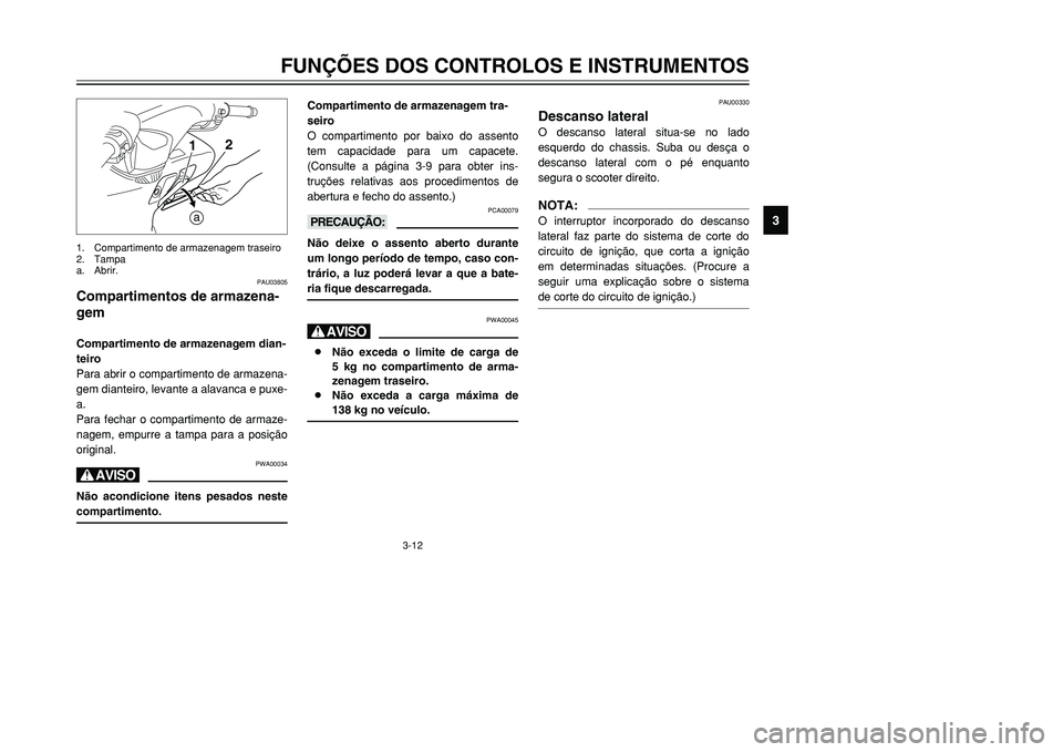 YAMAHA TMAX 2001 Manual de utilização (in Portuguese) 3-12
FUNÇÕES DOS CONTROLOS E INSTRUMENTOS
1
23
4
5
6
7
8
9
1
a2
PAU03805
Compartimentos de armazena-
gemCompartimento de armazenagem dian-
teiro
Para abrir o compartimento de armazena-
gem dianteiro YAMAHA TMAX 2001 Manual de utilização (in Portuguese) 3-12
FUNÇÕES DOS CONTROLOS E INSTRUMENTOS
1
23
4
5
6
7
8
9
1
a2
PAU03805
Compartimentos de armazena-
gemCompartimento de armazenagem dian-
teiro
Para abrir o compartimento de armazena-
gem dianteiro
