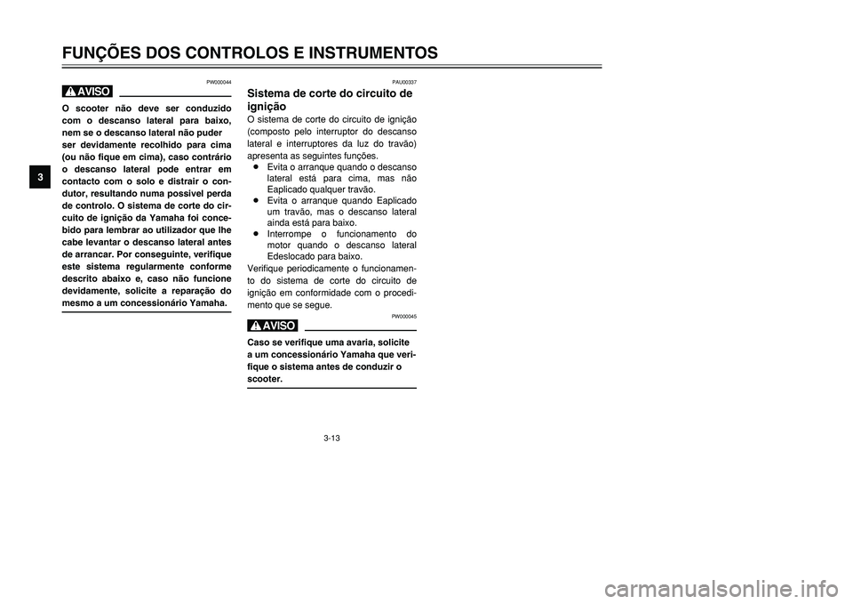YAMAHA TMAX 2001 Manual de utilização (in Portuguese) 3-13
FUNÇÕES DOS CONTROLOS E INSTRUMENTOS
1
23
4
5
6
7
8
9
PW000044
HO scooter não deve ser conduzido
com o descanso lateral para baixo,
nem se o descanso lateral não puder
ser devidamente recolhi YAMAHA TMAX 2001 Manual de utilização (in Portuguese) 3-13
FUNÇÕES DOS CONTROLOS E INSTRUMENTOS
1
23
4
5
6
7
8
9
PW000044
HO scooter não deve ser conduzido
com o descanso lateral para baixo,
nem se o descanso lateral não puder
ser devidamente recolhi