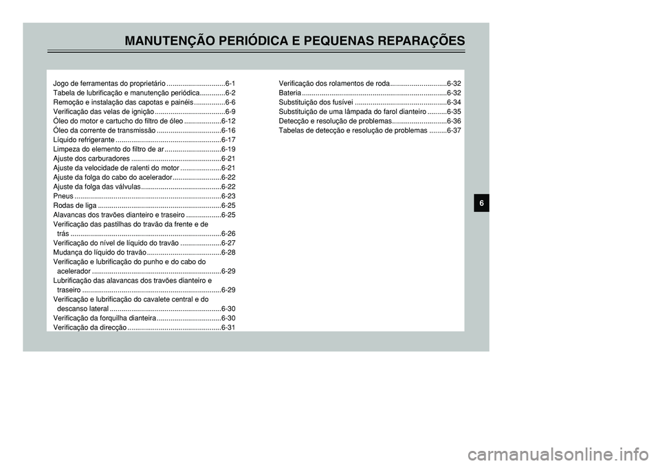YAMAHA TMAX 2001 Manual de utilização (in Portuguese) MANUTENÇÃO PERIÓDICA E PEQUENAS REPARAÇÕES
Jogo de ferramentas do proprietário ..............................6-1
Tabela de lubrificação e manutenção periódica.............6-2
Remoção e in YAMAHA TMAX 2001 Manual de utilização (in Portuguese) MANUTENÇÃO PERIÓDICA E PEQUENAS REPARAÇÕES
Jogo de ferramentas do proprietário ..............................6-1
Tabela de lubrificação e manutenção periódica.............6-2
Remoção e in