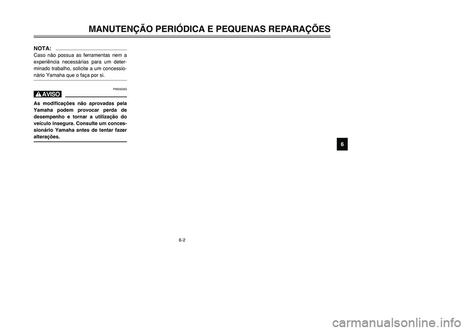 YAMAHA TMAX 2001 Manual de utilização (in Portuguese) 6-2
MANUTENÇÃO PERIÓDICA E PEQUENAS REPARAÇÕES
1
2
3
4
56
7
8
9
NOTA:Caso não possua as ferramentas nem a
experiência necessárias para um deter-
minado trabalho, solicite a um concessio-
nári YAMAHA TMAX 2001 Manual de utilização (in Portuguese) 6-2
MANUTENÇÃO PERIÓDICA E PEQUENAS REPARAÇÕES
1
2
3
4
56
7
8
9
NOTA:Caso não possua as ferramentas nem a
experiência necessárias para um deter-
minado trabalho, solicite a um concessio-
nári