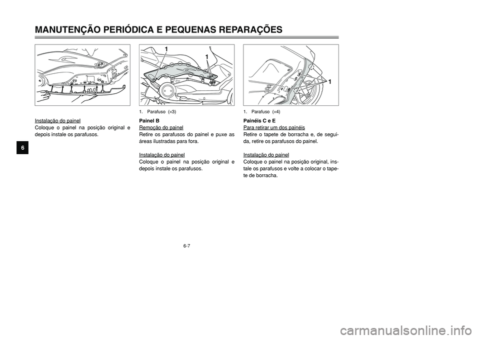 YAMAHA TMAX 2001 Manual de utilização (in Portuguese) 6-7
1
1
1. Parafuso (×3)
Instalação do painelColoque o painel na posição original e
depois instale os parafusos.Painel B
Remoção do painel
Retire os parafusos do painel e puxe as
áreas ilustr YAMAHA TMAX 2001 Manual de utilização (in Portuguese) 6-7
1
1
1. Parafuso (×3)
Instalação do painelColoque o painel na posição original e
depois instale os parafusos.Painel B
Remoção do painel
Retire os parafusos do painel e puxe as
áreas ilustr