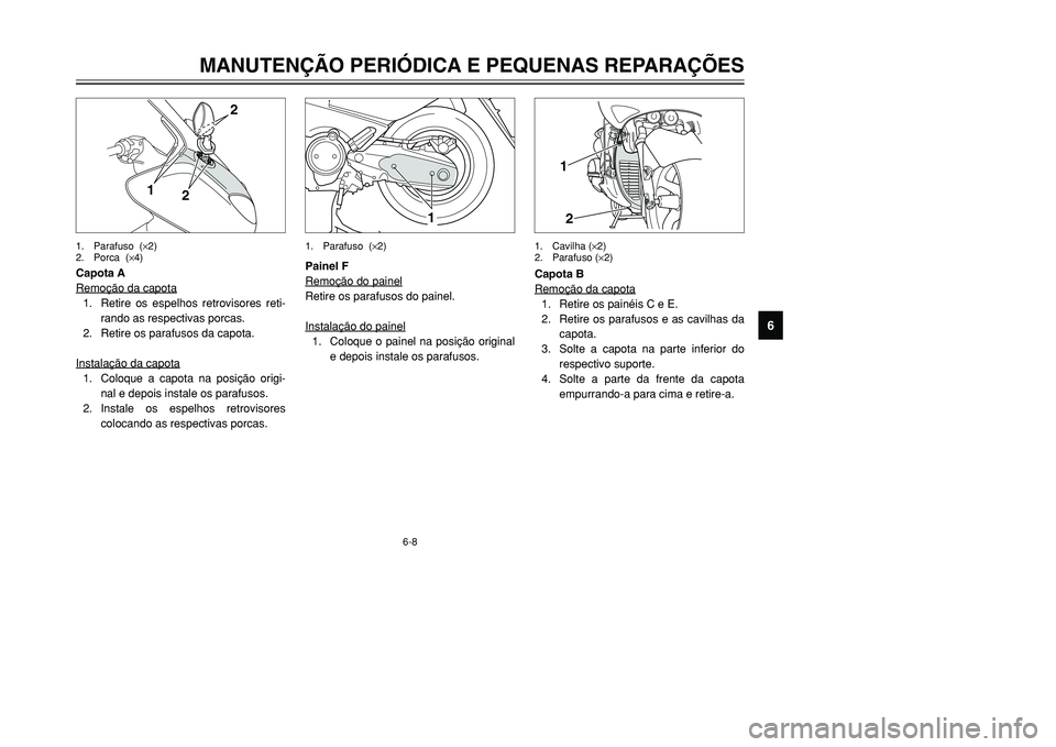 YAMAHA TMAX 2001 Manual de utilização (in Portuguese) 6-8
1
12
Painel F
Remoção do painelRetire os parafusos do painel.
Instalação do painel1. Coloque o painel na posição original
e depois instale os parafusos.Capota B
Remoção da capota
1. Retire YAMAHA TMAX 2001 Manual de utilização (in Portuguese) 6-8
1
12
Painel F
Remoção do painelRetire os parafusos do painel.
Instalação do painel1. Coloque o painel na posição original
e depois instale os parafusos.Capota B
Remoção da capota
1. Retire