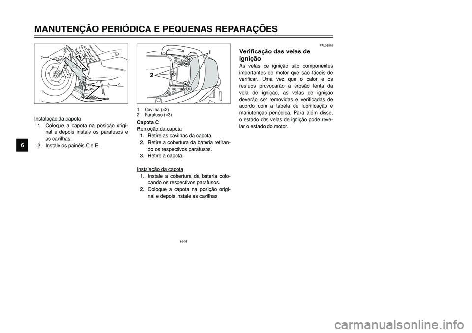 YAMAHA TMAX 2001 Manual de utilização (in Portuguese) PAU03816
Verificação das velas de
igniçãoAs velas de ignição são componentes
importantes do motor que são fáceis de
verificar. Uma vez que o calor e os
resíuos provocarão a erosão lenta da YAMAHA TMAX 2001 Manual de utilização (in Portuguese) PAU03816
Verificação das velas de
igniçãoAs velas de ignição são componentes
importantes do motor que são fáceis de
verificar. Uma vez que o calor e os
resíuos provocarão a erosão lenta da