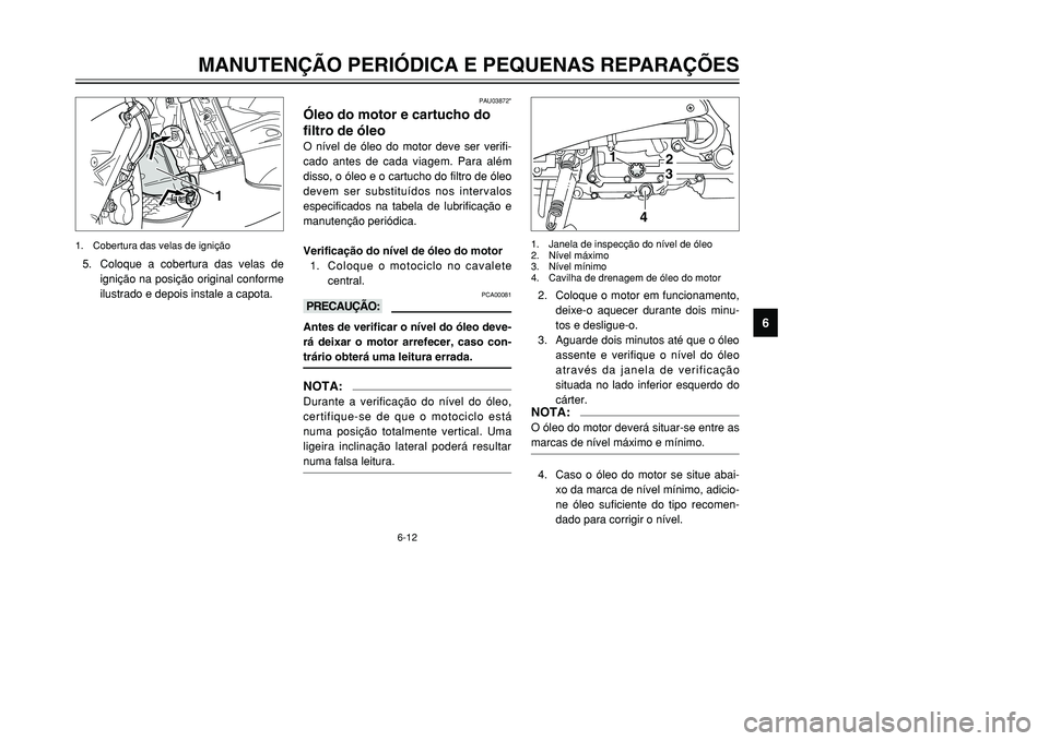 YAMAHA TMAX 2001 Manual de utilização (in Portuguese) 6-12
MANUTENÇÃO PERIÓDICA E PEQUENAS REPARAÇÕES
1
2
3
4
56
7
8
9
PAU03872*
Óleo do motor e cartucho do
filtro de óleoO nível de óleo do motor deve ser verifi-
cado antes de cada viagem. Para YAMAHA TMAX 2001 Manual de utilização (in Portuguese) 6-12
MANUTENÇÃO PERIÓDICA E PEQUENAS REPARAÇÕES
1
2
3
4
56
7
8
9
PAU03872*
Óleo do motor e cartucho do
filtro de óleoO nível de óleo do motor deve ser verifi-
cado antes de cada viagem. Para