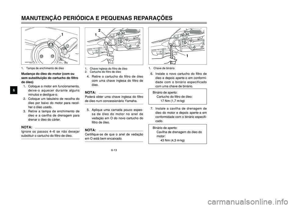 YAMAHA TMAX 2001 Manual de utilização (in Portuguese) 6-13
MANUTENÇÃO PERIÓDICA E PEQUENAS REPARAÇÕES
1
2
3
4
56
7
8
9
Mudança do óleo do motor (com ou
sem substituição do cartucho do filtro
de óleo)
1. Coloque o motor em funcionamento,
deixe-o YAMAHA TMAX 2001 Manual de utilização (in Portuguese) 6-13
MANUTENÇÃO PERIÓDICA E PEQUENAS REPARAÇÕES
1
2
3
4
56
7
8
9
Mudança do óleo do motor (com ou
sem substituição do cartucho do filtro
de óleo)
1. Coloque o motor em funcionamento,
deixe-o