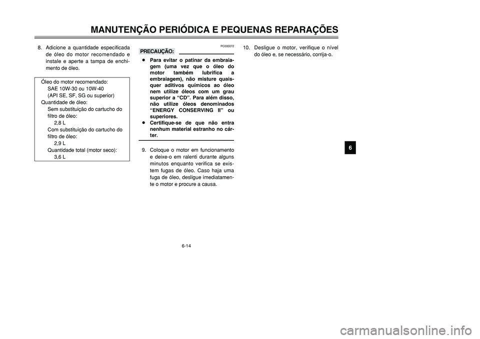 YAMAHA TMAX 2001 Manual de utilização (in Portuguese) 6-14
MANUTENÇÃO PERIÓDICA E PEQUENAS REPARAÇÕES
1
2
3
4
56
7
8
9
8. Adicione a quantidade especificada
de óleo do motor recomendado e
instale e aperte a tampa de enchi-
mento de óleo.
Óleo do YAMAHA TMAX 2001 Manual de utilização (in Portuguese) 6-14
MANUTENÇÃO PERIÓDICA E PEQUENAS REPARAÇÕES
1
2
3
4
56
7
8
9
8. Adicione a quantidade especificada
de óleo do motor recomendado e
instale e aperte a tampa de enchi-
mento de óleo.
Óleo do