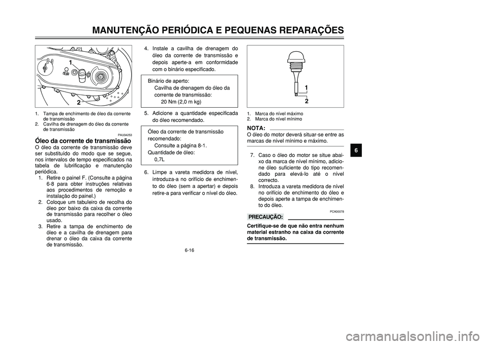 YAMAHA TMAX 2001 Manual de utilização (in Portuguese) 6-16
MANUTENÇÃO PERIÓDICA E PEQUENAS REPARAÇÕES
1
2
3
4
56
7
8
9
PAU04253
Óleo da corrente de transmissãoO óleo da corrente de transmissão deve
ser substituído do modo que se segue,
nos inte YAMAHA TMAX 2001 Manual de utilização (in Portuguese) 6-16
MANUTENÇÃO PERIÓDICA E PEQUENAS REPARAÇÕES
1
2
3
4
56
7
8
9
PAU04253
Óleo da corrente de transmissãoO óleo da corrente de transmissão deve
ser substituído do modo que se segue,
nos inte