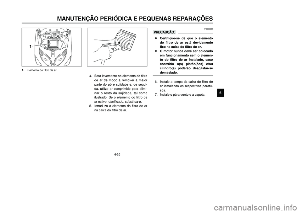YAMAHA TMAX 2001 Manual de utilização (in Portuguese) 6-20
MANUTENÇÃO PERIÓDICA E PEQUENAS REPARAÇÕES
1
2
3
4
56
7
8
9
PC000082
kK8Certifique-se de que o elemento
do filtro de ar está devidamente
fixo na caixa do filtro de ar.
8O motor nunca deve s YAMAHA TMAX 2001 Manual de utilização (in Portuguese) 6-20
MANUTENÇÃO PERIÓDICA E PEQUENAS REPARAÇÕES
1
2
3
4
56
7
8
9
PC000082
kK8Certifique-se de que o elemento
do filtro de ar está devidamente
fixo na caixa do filtro de ar.
8O motor nunca deve s