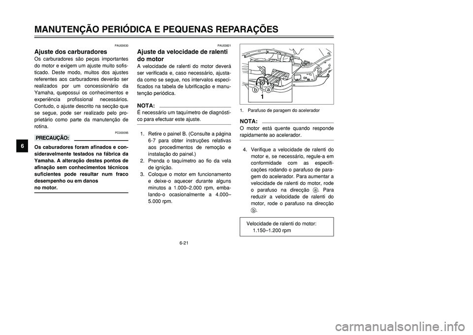 YAMAHA TMAX 2001 Manual de utilização (in Portuguese) 6-21
MANUTENÇÃO PERIÓDICA E PEQUENAS REPARAÇÕES
1
2
3
4
56
7
8
9
PAU00630
Ajuste dos carburadoresOs carburadores são peças importantes
do motor e exigem um ajuste muito sofis-
ticado. Deste mod YAMAHA TMAX 2001 Manual de utilização (in Portuguese) 6-21
MANUTENÇÃO PERIÓDICA E PEQUENAS REPARAÇÕES
1
2
3
4
56
7
8
9
PAU00630
Ajuste dos carburadoresOs carburadores são peças importantes
do motor e exigem um ajuste muito sofis-
ticado. Deste mod