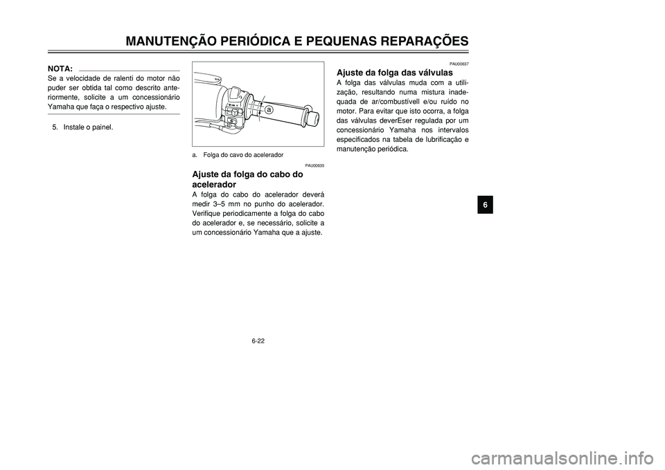 YAMAHA TMAX 2001 Manual de utilização (in Portuguese) 6-22
MANUTENÇÃO PERIÓDICA E PEQUENAS REPARAÇÕES
1
2
3
4
56
7
8
9
PAU00637
Ajuste da folga das válvulasA folga das válvulas muda com a utili-
zação, resultando numa mistura inade-
quada de ar/ YAMAHA TMAX 2001 Manual de utilização (in Portuguese) 6-22
MANUTENÇÃO PERIÓDICA E PEQUENAS REPARAÇÕES
1
2
3
4
56
7
8
9
PAU00637
Ajuste da folga das válvulasA folga das válvulas muda com a utili-
zação, resultando numa mistura inade-
quada de ar/