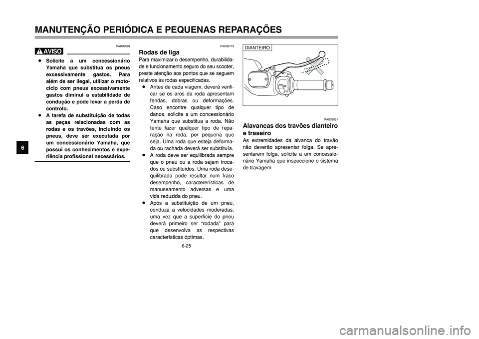 YAMAHA TMAX 2001 Manual de utilização (in Portuguese) 6-25
MANUTENÇÃO PERIÓDICA E PEQUENAS REPARAÇÕES
1
2
3
4
56
7
8
9
PAU03773
Rodas de ligaPara maximizar o desempenho, durabilida-
de e funcionamento seguro do seu scooter,
preste atenção aos pont YAMAHA TMAX 2001 Manual de utilização (in Portuguese) 6-25
MANUTENÇÃO PERIÓDICA E PEQUENAS REPARAÇÕES
1
2
3
4
56
7
8
9
PAU03773
Rodas de ligaPara maximizar o desempenho, durabilida-
de e funcionamento seguro do seu scooter,
preste atenção aos pont