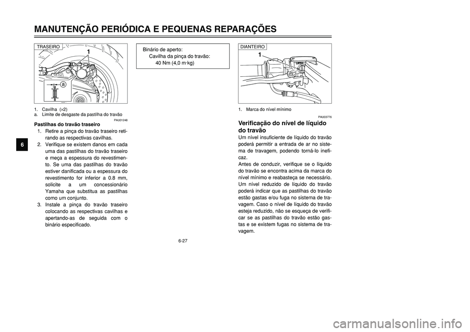 YAMAHA TMAX 2001 Manual de utilização (in Portuguese) 6-27
MANUTENÇÃO PERIÓDICA E PEQUENAS REPARAÇÕES
1
2
3
4
56
7
8
9
1
PAU03776
Verificação do nível de líquido
do travãoUm nível insuficiente de líquido do travão
poderá permitir a entrada YAMAHA TMAX 2001 Manual de utilização (in Portuguese) 6-27
MANUTENÇÃO PERIÓDICA E PEQUENAS REPARAÇÕES
1
2
3
4
56
7
8
9
1
PAU03776
Verificação do nível de líquido
do travãoUm nível insuficiente de líquido do travão
poderá permitir a entrada