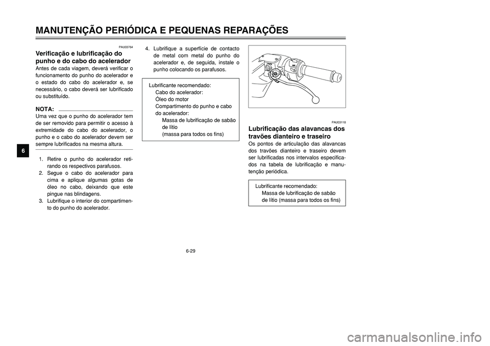 YAMAHA TMAX 2001 Manual de utilização (in Portuguese) PAU03118
Lubrificação das alavancas dos
travões dianteiro e traseiroOs pontos de articulação das alavancas
dos travões dianteiro e traseiro devem
ser lubrificadas nos intervalos especifica-
dos YAMAHA TMAX 2001 Manual de utilização (in Portuguese) PAU03118
Lubrificação das alavancas dos
travões dianteiro e traseiroOs pontos de articulação das alavancas
dos travões dianteiro e traseiro devem
ser lubrificadas nos intervalos especifica-
dos