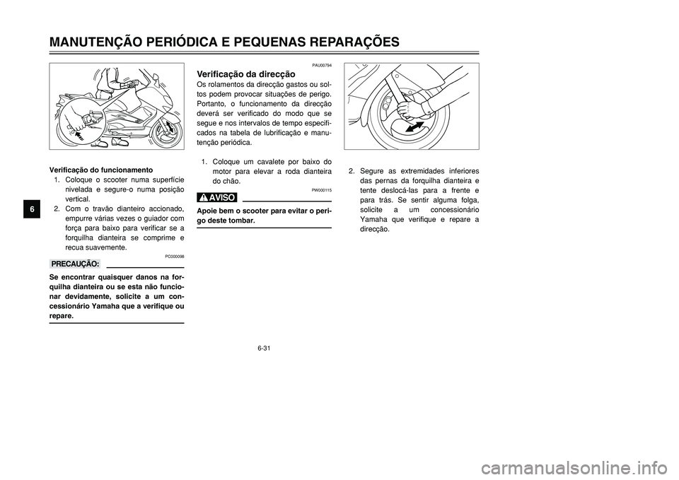 YAMAHA TMAX 2001 Manual de utilização (in Portuguese) 6-31
MANUTENÇÃO PERIÓDICA E PEQUENAS REPARAÇÕES
1
2
3
4
56
7
8
9
Verificação do funcionamento
1. Coloque o scooter numa superfície
nivelada e segure-o numa posição
vertical.
2. Com o travão YAMAHA TMAX 2001 Manual de utilização (in Portuguese) 6-31
MANUTENÇÃO PERIÓDICA E PEQUENAS REPARAÇÕES
1
2
3
4
56
7
8
9
Verificação do funcionamento
1. Coloque o scooter numa superfície
nivelada e segure-o numa posição
vertical.
2. Com o travão