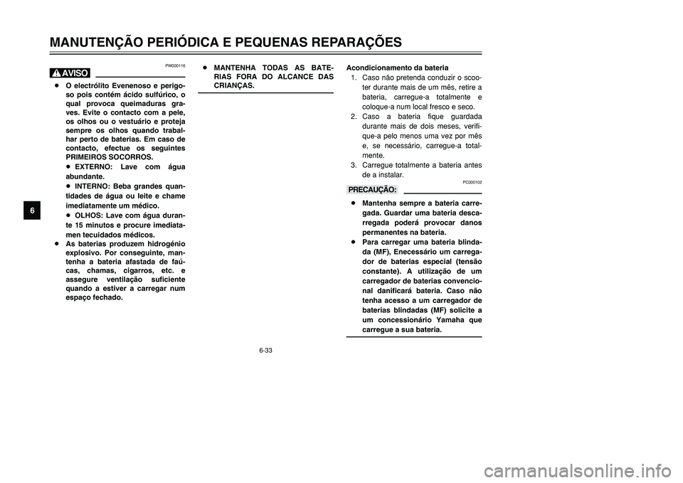 YAMAHA TMAX 2001 Manual de utilização (in Portuguese) PW000116
H8O electrólito Evenenoso e perigo-
so pois contém ácido sulfúrico, o
qual provoca queimaduras gra-
ves. Evite o contacto com a pele,
os olhos ou o vestuário e proteja
sempre os olhos qu YAMAHA TMAX 2001 Manual de utilização (in Portuguese) PW000116
H8O electrólito Evenenoso e perigo-
so pois contém ácido sulfúrico, o
qual provoca queimaduras gra-
ves. Evite o contacto com a pele,
os olhos ou o vestuário e proteja
sempre os olhos qu