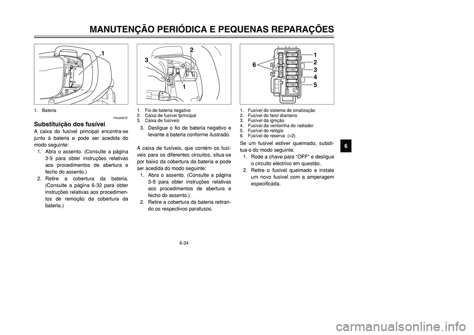 YAMAHA TMAX 2001 Manual de utilização (in Portuguese) 6-34
MANUTENÇÃO PERIÓDICA E PEQUENAS REPARAÇÕES
1
2
3
4
56
7
8
9
1
PAU03875*
Substituição dos fusíveiA caixa do fusível principal encontra-se
junto à bateria e pode ser acedida do
modo segui YAMAHA TMAX 2001 Manual de utilização (in Portuguese) 6-34
MANUTENÇÃO PERIÓDICA E PEQUENAS REPARAÇÕES
1
2
3
4
56
7
8
9
1
PAU03875*
Substituição dos fusíveiA caixa do fusível principal encontra-se
junto à bateria e pode ser acedida do
modo segui