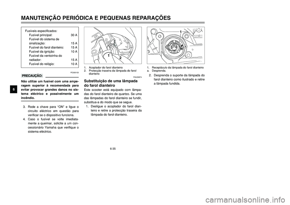 YAMAHA TMAX 2001 Manual de utilização (in Portuguese) 6-35
MANUTENÇÃO PERIÓDICA E PEQUENAS REPARAÇÕES
1
2
3
4
56
7
8
9
PC000103
kKNão utilize um fusível com uma ampe-
ragem superior à recomendada para
evitar provocar grandes danos no sis-
tema el YAMAHA TMAX 2001 Manual de utilização (in Portuguese) 6-35
MANUTENÇÃO PERIÓDICA E PEQUENAS REPARAÇÕES
1
2
3
4
56
7
8
9
PC000103
kKNão utilize um fusível com uma ampe-
ragem superior à recomendada para
evitar provocar grandes danos no sis-
tema el