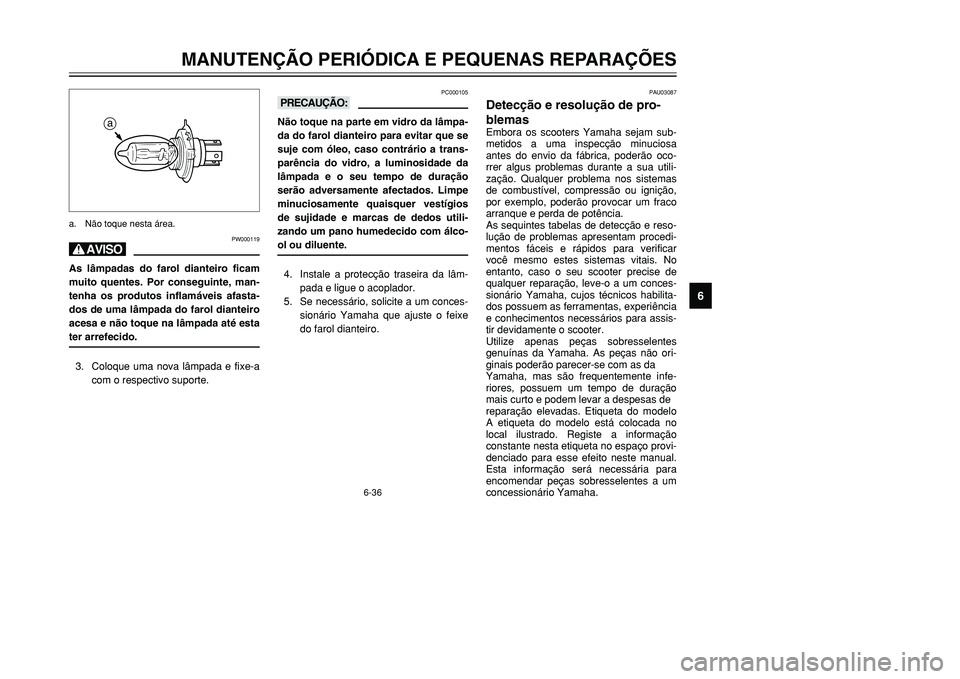 YAMAHA TMAX 2001 Manual de utilização (in Portuguese) 6-36
MANUTENÇÃO PERIÓDICA E PEQUENAS REPARAÇÕES
1
2
3
4
56
7
8
9
PC000105
kKNão toque na parte em vidro da lâmpa-
da do farol dianteiro para evitar que se
suje com óleo, caso contrário a tran YAMAHA TMAX 2001 Manual de utilização (in Portuguese) 6-36
MANUTENÇÃO PERIÓDICA E PEQUENAS REPARAÇÕES
1
2
3
4
56
7
8
9
PC000105
kKNão toque na parte em vidro da lâmpa-
da do farol dianteiro para evitar que se
suje com óleo, caso contrário a tran