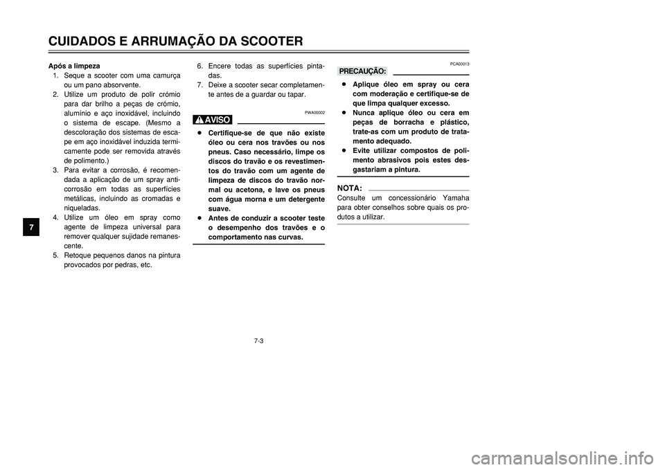 YAMAHA TMAX 2001 Manual de utilização (in Portuguese) 7-3
CUIDADOS E ARRUMAÇÃO DA SCOOTER
1
2
3
4
5
67
8
9
Após a limpeza
1. Seque a scooter com uma camurça
ou um pano absorvente.
2. Utilize um produto de polir crómio
para dar brilho a peças de cr YAMAHA TMAX 2001 Manual de utilização (in Portuguese) 7-3
CUIDADOS E ARRUMAÇÃO DA SCOOTER
1
2
3
4
5
67
8
9
Após a limpeza
1. Seque a scooter com uma camurça
ou um pano absorvente.
2. Utilize um produto de polir crómio
para dar brilho a peças de cr