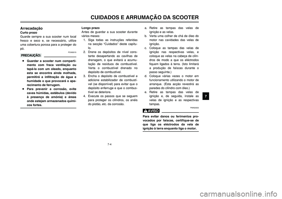 YAMAHA TMAX 2001 Manual de utilização (in Portuguese) 7
CUIDADOS E ARRUMAÇÃO DA SCOOTER
7-4
ArrecadaçãoCurto prazo
Guarde sempre a sua scooter num local
fresco e seco e, se necessário, utilize
uma cobertura porosa para a proteger do
pó.
PCA00015
kK YAMAHA TMAX 2001 Manual de utilização (in Portuguese) 7
CUIDADOS E ARRUMAÇÃO DA SCOOTER
7-4
ArrecadaçãoCurto prazo
Guarde sempre a sua scooter num local
fresco e seco e, se necessário, utilize
uma cobertura porosa para a proteger do
pó.
PCA00015
kK