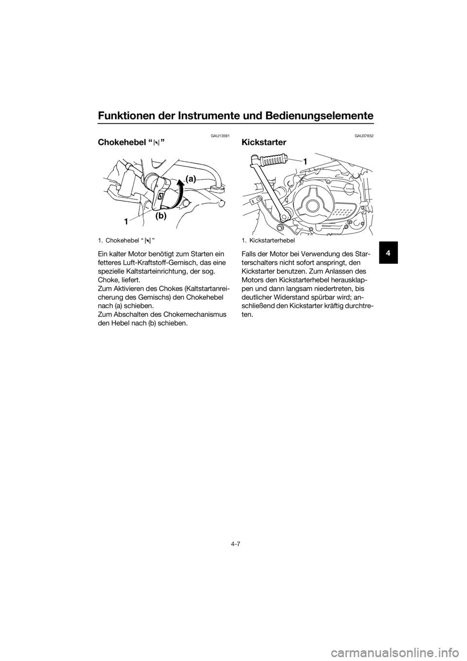 YAMAHA TT-R110E 2022  Betriebsanleitungen (in German) Funktionen der Instrumente un d Bed ienung selemente
4-7
4
GAU13591
Chokehe bel “ ”
Ein kalter Motor benötigt zum Starten ein 
fetteres Luft-Kraftstoff-Gemisch, das eine 
spezielle Kaltstarteinri