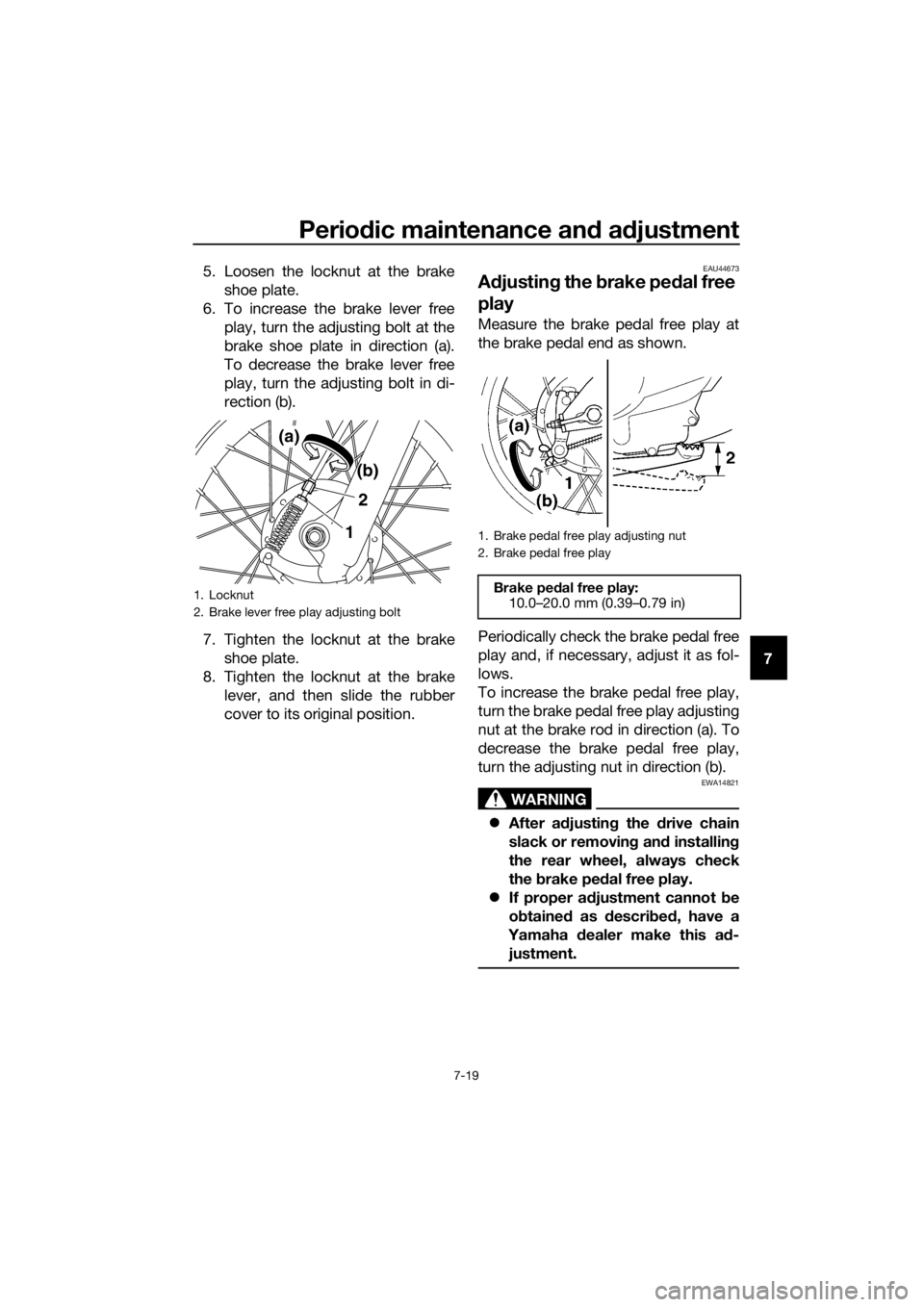 YAMAHA TT-R110E 2021 Owners Manual Periodic maintenance an d a djustment
7-19
7
5. Loosen the locknut at the brake
shoe plate.
6. To increase the brake lever free play, turn the adjusting bolt at the
brake shoe plate in direction (a).
YAMAHA TT-R110E 2021 Owners Manual Periodic maintenance an d a djustment
7-19
7
5. Loosen the locknut at the brake
shoe plate.
6. To increase the brake lever free play, turn the adjusting bolt at the
brake shoe plate in direction (a).