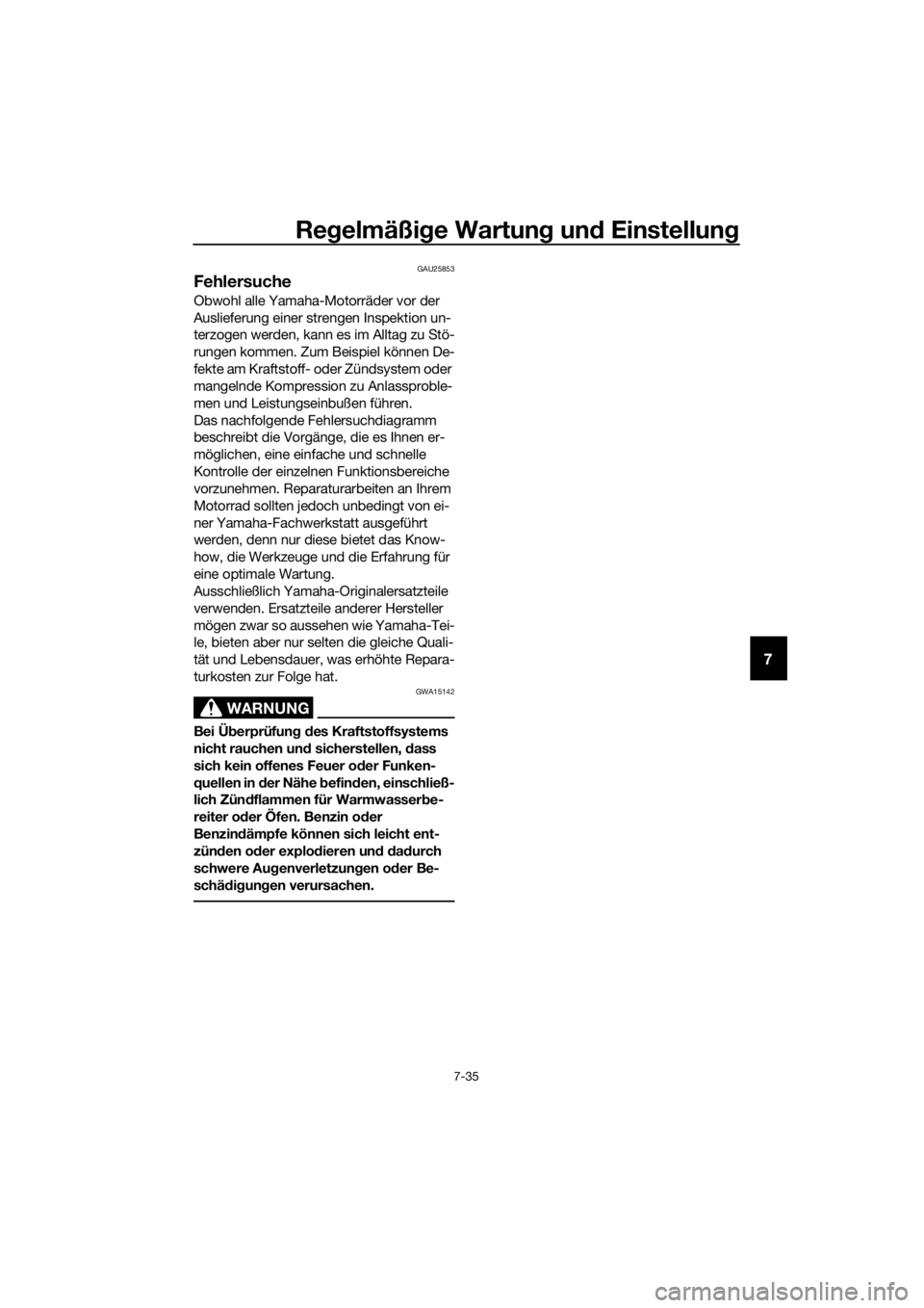 YAMAHA TT-R110E 2021  Betriebsanleitungen (in German) Regelmäßi ge Wartun g un d Einstellun g
7-35
7
GAU25853
Fehlersuche
Obwohl alle Yamaha-Motorräder vor der 
Auslieferung einer strengen Inspektion un-
terzogen werden, kann es im Alltag zu Stö-
run