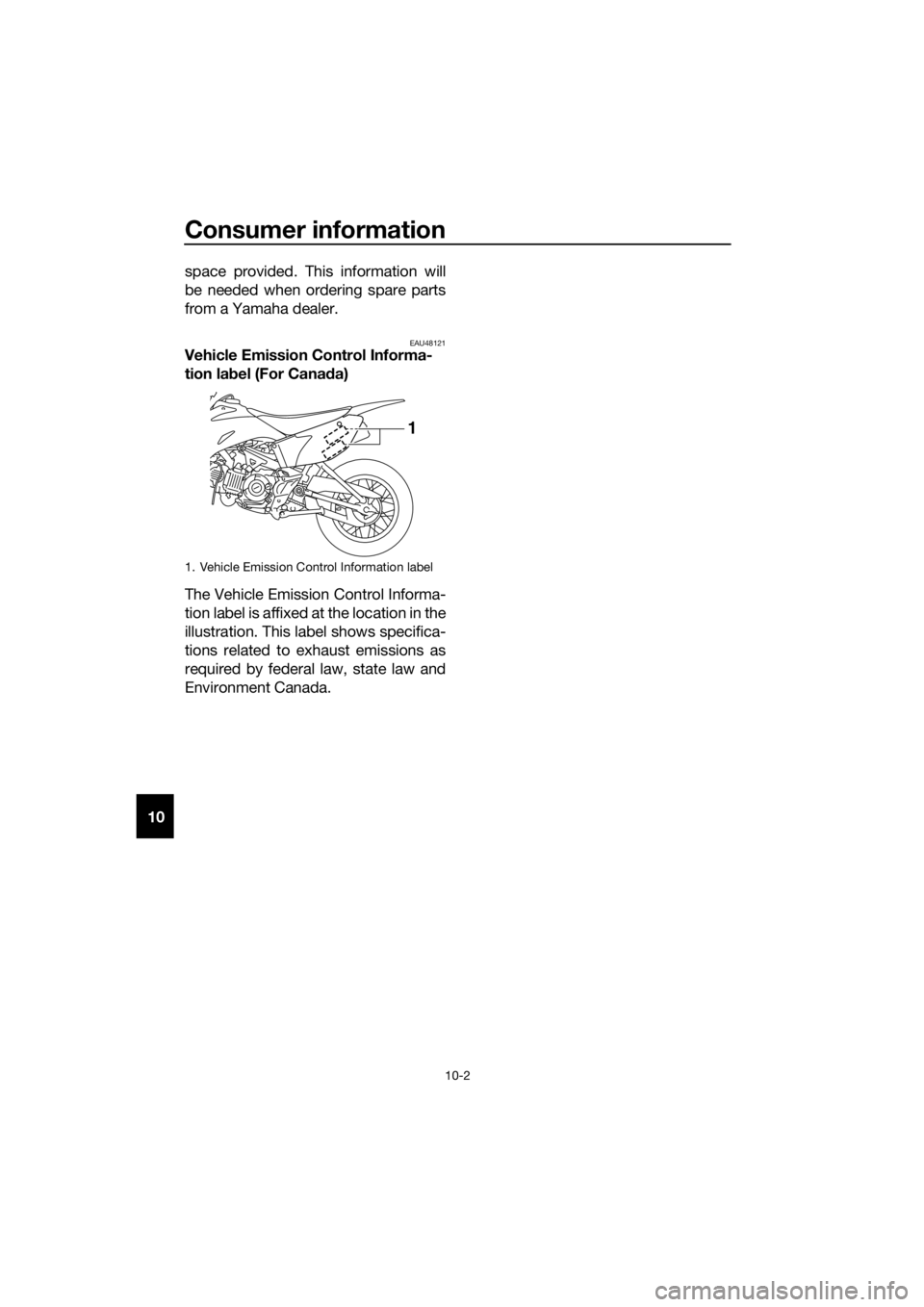 YAMAHA TT-R110E 2020 Manual Online Consumer information
10-2
10space provided. This information will
be needed when ordering spare parts
from a Yamaha dealer.
EAU48121Vehicle Emission Control Informa-
tion la
bel (For Cana da)
The Vehi YAMAHA TT-R110E 2020 Manual Online Consumer information
10-2
10space provided. This information will
be needed when ordering spare parts
from a Yamaha dealer.
EAU48121Vehicle Emission Control Informa-
tion la
bel (For Cana da)
The Vehi