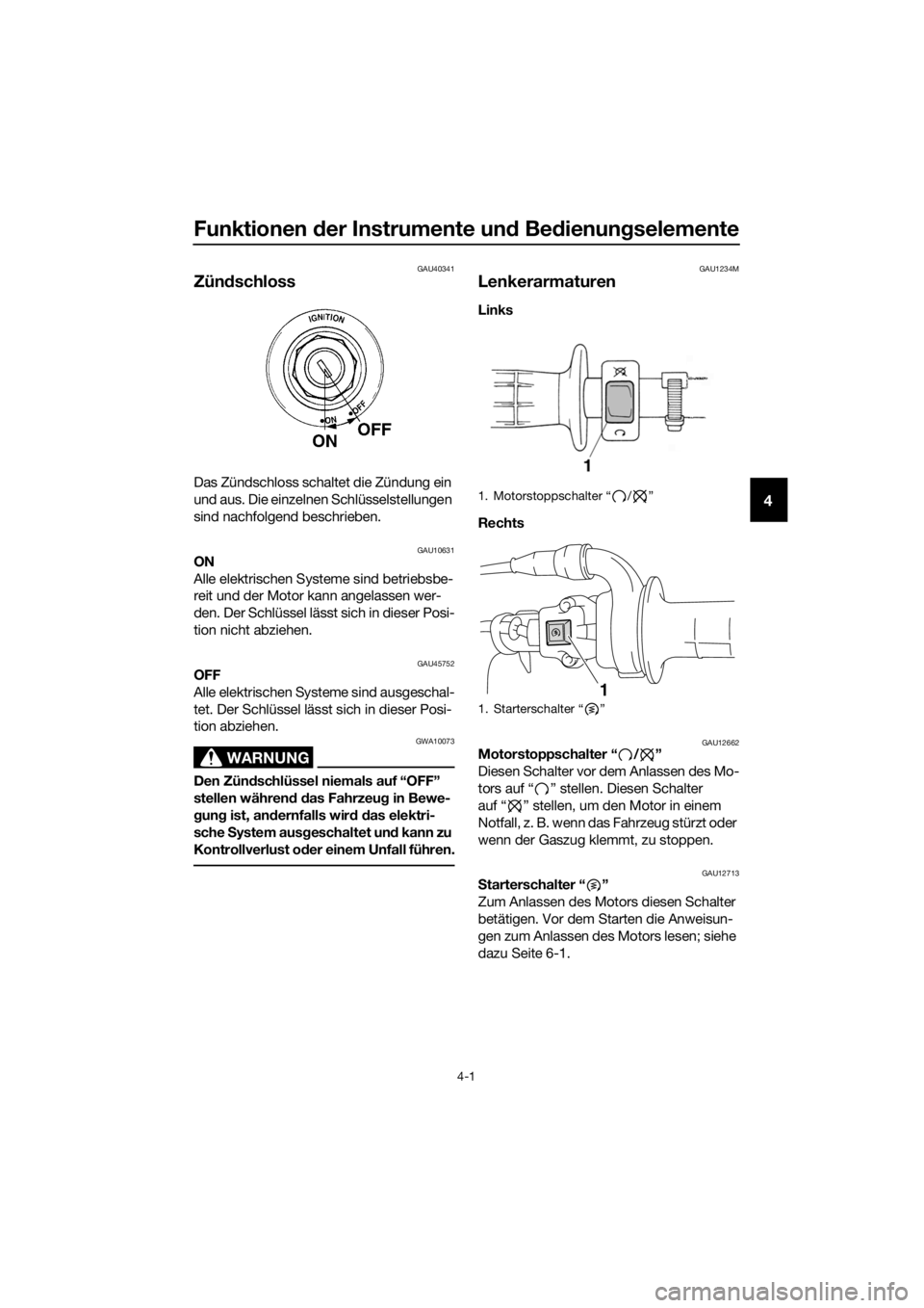 YAMAHA TT-R110E 2019  Betriebsanleitungen (in German) Funktionen der Instrumente un d Be dienun gselemente
4-1
4
GAU40341
Zünd schloss
Das Zündschloss schaltet die Zündung ein 
und aus. Die einzelnen Schlüsselstellungen 
sind nachfolgend beschrieben.