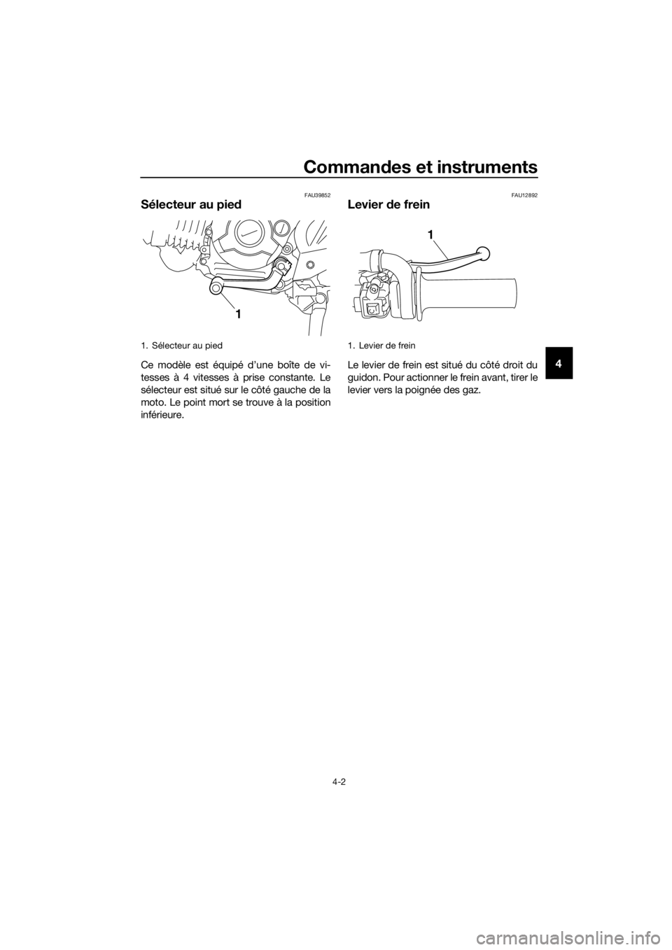 YAMAHA TT-R110E 2019  Notices Demploi (in French) Commandes et instruments
4-2
4
FAU39852
Sélecteur au pie d
Ce modèle est équipé d’une boîte de vi-
tesses à 4 vitesses à prise constante. Le
sélecteur est situé sur le côté gauche de la
m