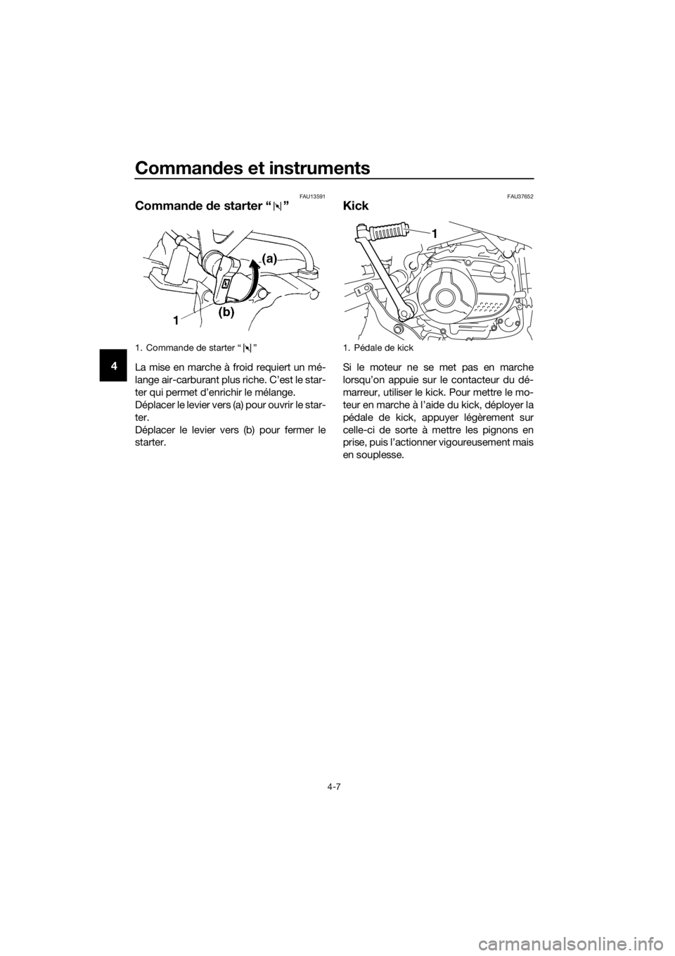 YAMAHA TT-R110E 2019  Notices Demploi (in French) Commandes et instruments
4-7
4
FAU13591
Comman de  de starter “ ”
La mise en marche à froid requiert un mé-
lange air-carburant plus riche. C’est le star-
ter qui permet d’enrichir le mélan