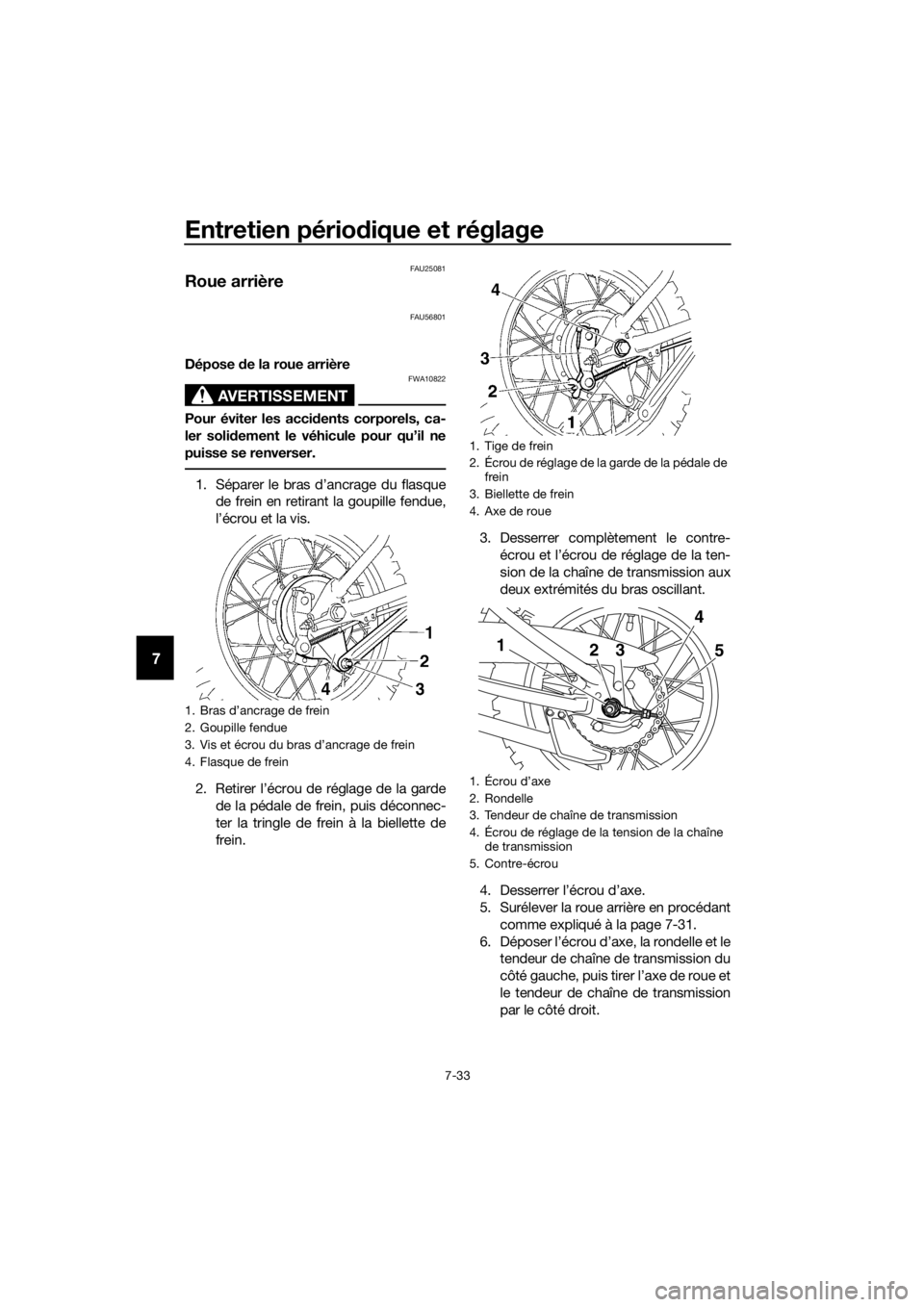 YAMAHA TT-R110E 2019 Notices Demploi (in French) Entretien périodique et réglage
7-33
7
FAU25081
Roue arrière
FAU56801
Dépose de la roue arrière
AVERTISSEMENT
FWA10822
Pour éviter les acci dents corporels, ca-
ler soli dement le véhicule pou YAMAHA TT-R110E 2019 Notices Demploi (in French) Entretien périodique et réglage
7-33
7
FAU25081
Roue arrière
FAU56801
Dépose de la roue arrière
AVERTISSEMENT
FWA10822
Pour éviter les acci dents corporels, ca-
ler soli dement le véhicule pou