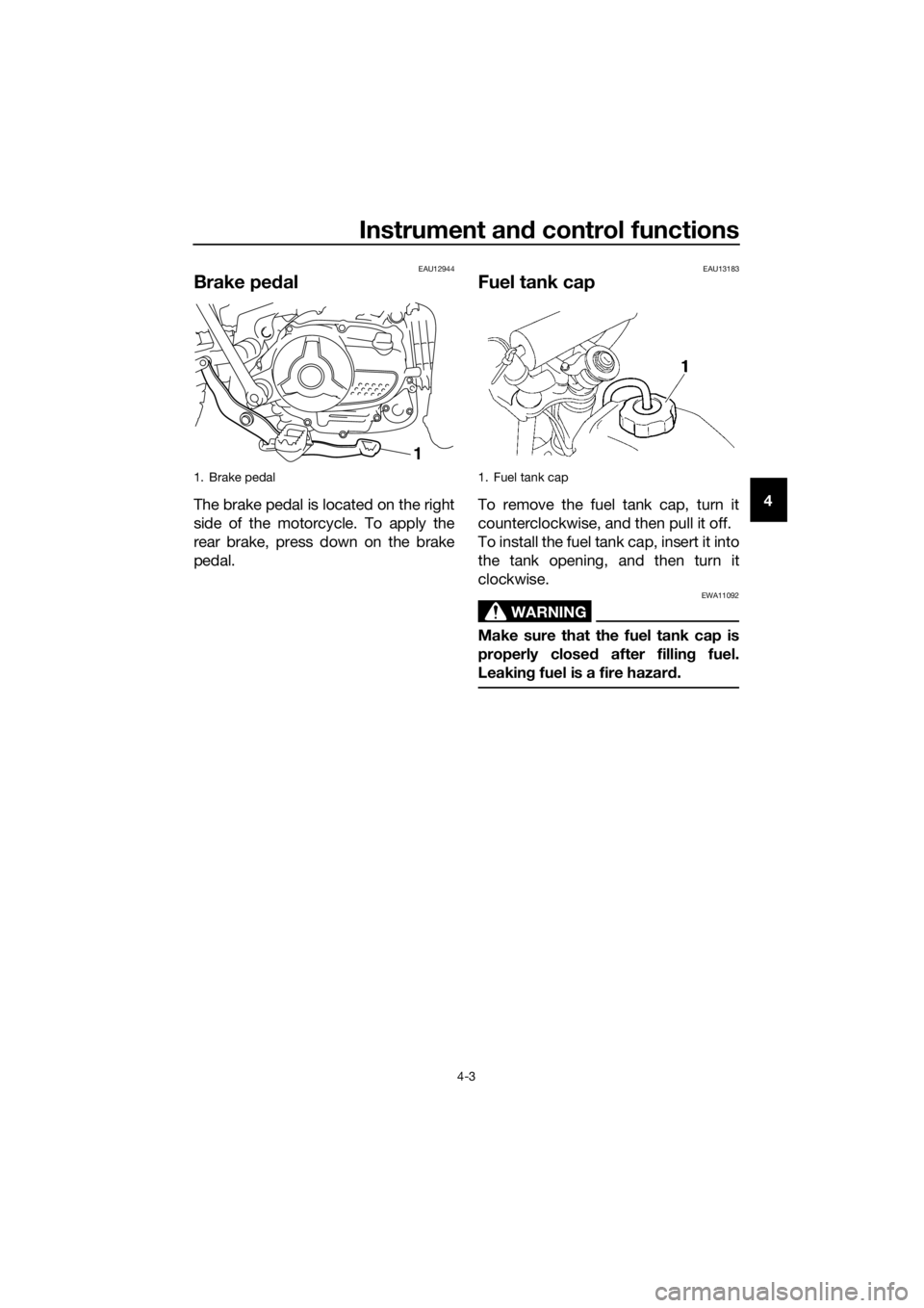 YAMAHA TT-R110E 2018 Owners Manual Instrument and control functions
4-3
4
EAU12944
Brake ped al
The brake pedal is located on the right
side of the motorcycle. To apply the
rear brake, press down on the brake
pedal.
EAU13183
Fuel tank 