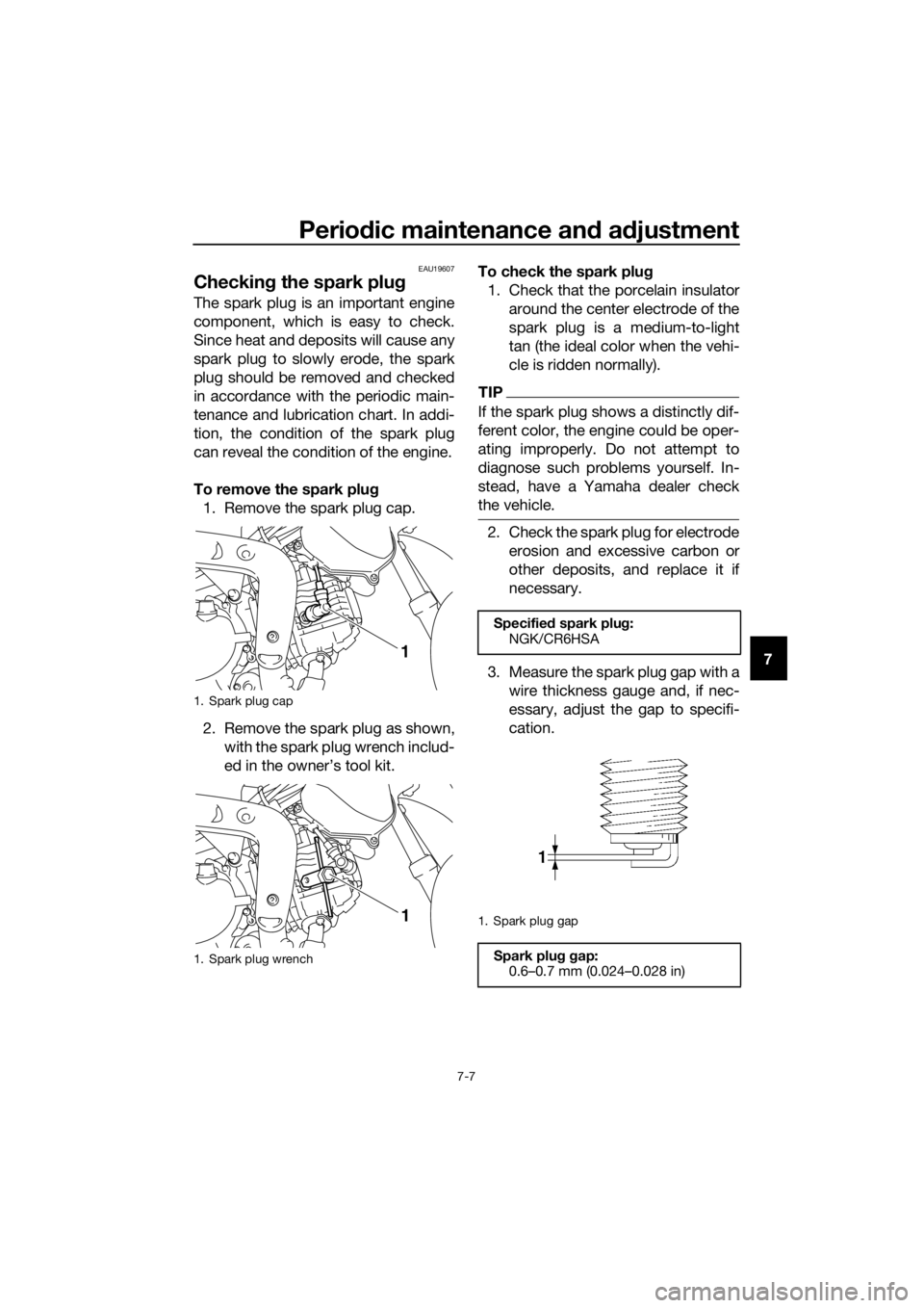 YAMAHA TT-R110E 2018 Service Manual Periodic maintenance an d a djustment
7-7
7
EAU19607
Checkin g the spark plu g
The spark plug is an important engine
component, which is easy to check.
Since heat and deposits will cause any
spark plu