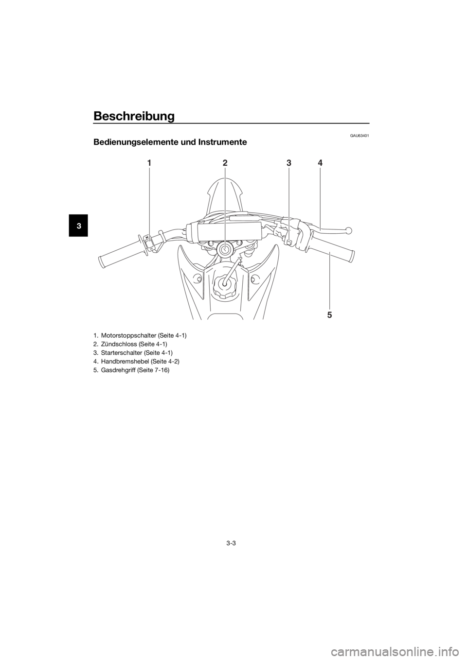 YAMAHA TT-R110E 2018  Betriebsanleitungen (in German) Beschreibung
3-3
3
GAU63401
Be dienun gselemente un d Instrumente
123 4
5
1. Motorstoppschalter (Seite 4-1)
2. Zündschloss (Seite 4-1)
3. Starterschalter (Seite 4-1)
4. Handbremshebel (Seite 4-2)
5. 