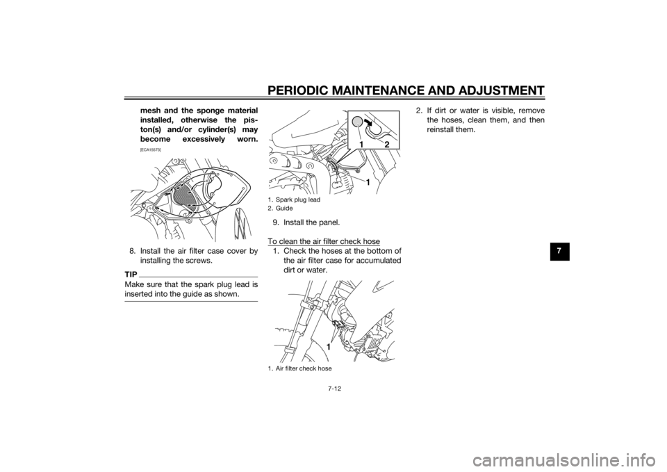 YAMAHA TT-R110E 2015 Workshop Manual PERIODIC MAINTENANCE AND ADJUSTMENT
7-12
7
mesh an
d the spon ge material
installe d, otherwise the pis-
ton(s) an d/or cylin der(s) may
b ecome excessively worn.
[ECA15573]
8. Install the air filter 