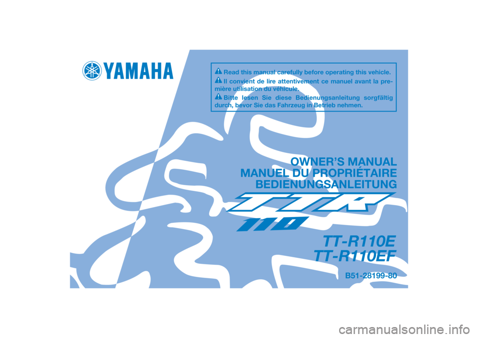 YAMAHA TT-R110E 2015 Notices Demploi (in French) DIC183
B51-28199-80
TT-R110E
TT-R110EF
OWNER’S MANUAL
MANUEL DU PROPRIÉTAIRE BEDIENUNGSANLEITUNG
Il convient de lire attentivement ce manuel avant la pre-
mière utilisation du véhicule.
Bitte les YAMAHA TT-R110E 2015 Notices Demploi (in French) DIC183
B51-28199-80
TT-R110E
TT-R110EF
OWNER’S MANUAL
MANUEL DU PROPRIÉTAIRE BEDIENUNGSANLEITUNG
Il convient de lire attentivement ce manuel avant la pre-
mière utilisation du véhicule.
Bitte les