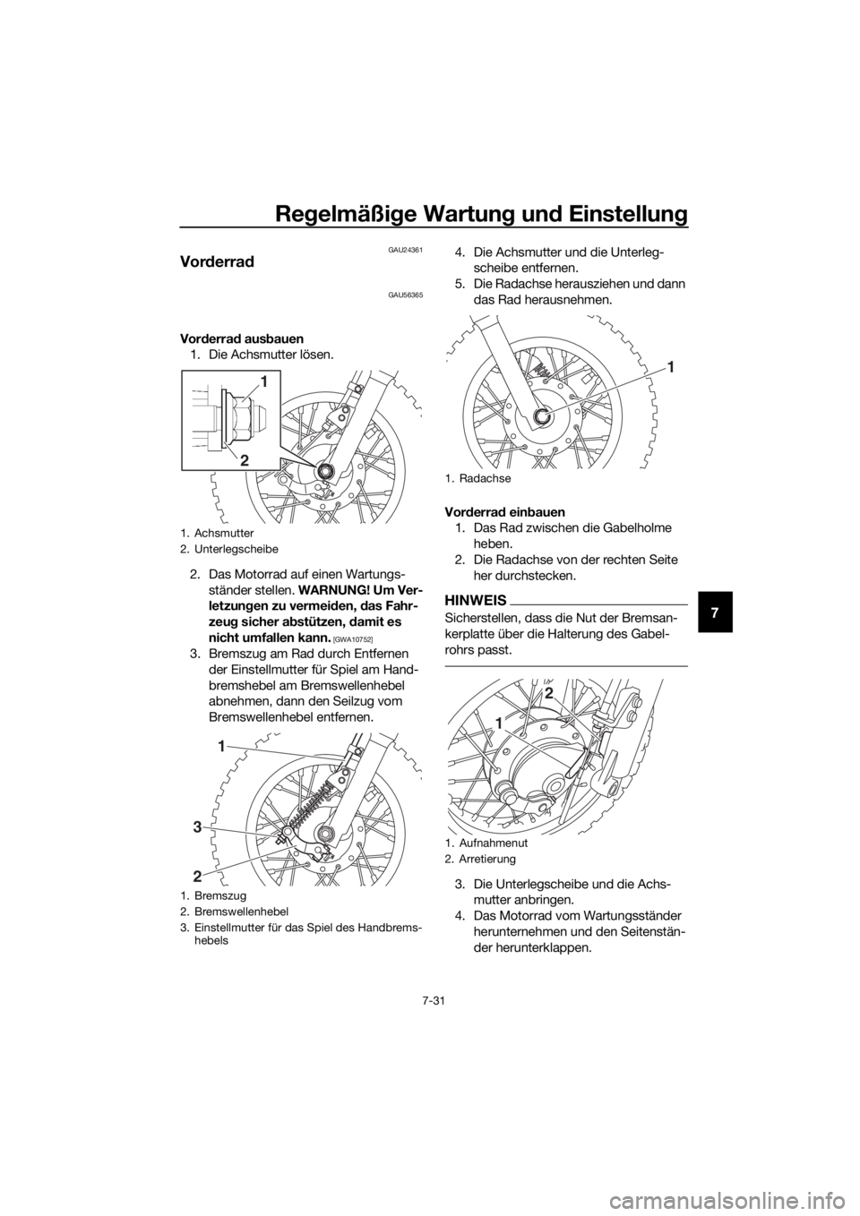 YAMAHA TT-R50E 2021  Betriebsanleitungen (in German) Regelmäßi ge Wartun g un d Einstellun g
7-31
7
GAU24361
Vorderra d
GAU56365
Vorderra d aus bauen
1. Die Achsmutter lösen.
2. Das Motorrad auf einen Wartungs-
ständer stellen.  WARNUNG! Um Ver-
let