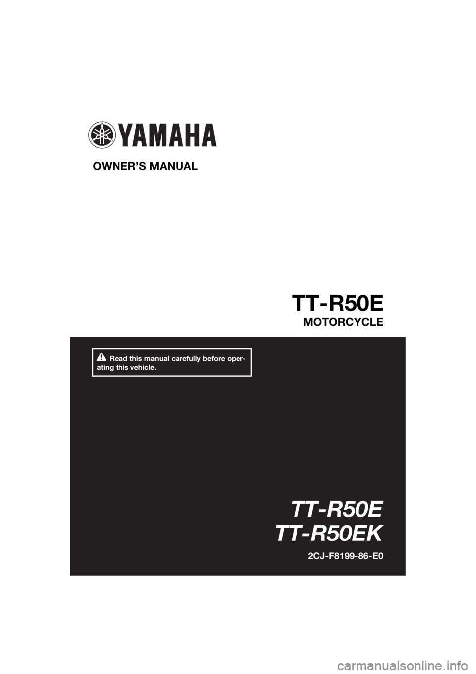 YAMAHA TT-R50E 2019  Owners Manual Read this manual carefully before oper-
ating this vehicle.
OWNER’S MANUAL 
TT-R50E
MOTORCYCLE
TT-R50E
TT-R50EK
2CJ-F8199-86-E0
U2CJ86E0.book  Page 1  Tuesday, June 26, 2018  10:28 AM 
