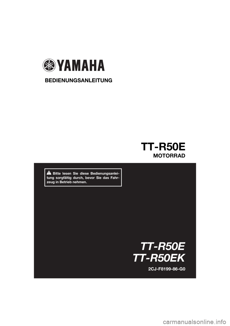 YAMAHA TT-R50E 2019  Betriebsanleitungen (in German) Bitte lesen Sie diese Bedienungsanlei-
tung sorgfältig durch, bevor Sie das Fahr-
zeug in Betrieb nehmen.
BEDIENUNG SANLEITUNG 
TT-R50E
MOTORRAD
TT-R50E
TT-R50EK
2CJ-F8199-86-G0
U2CJ86G0.book  Page 1