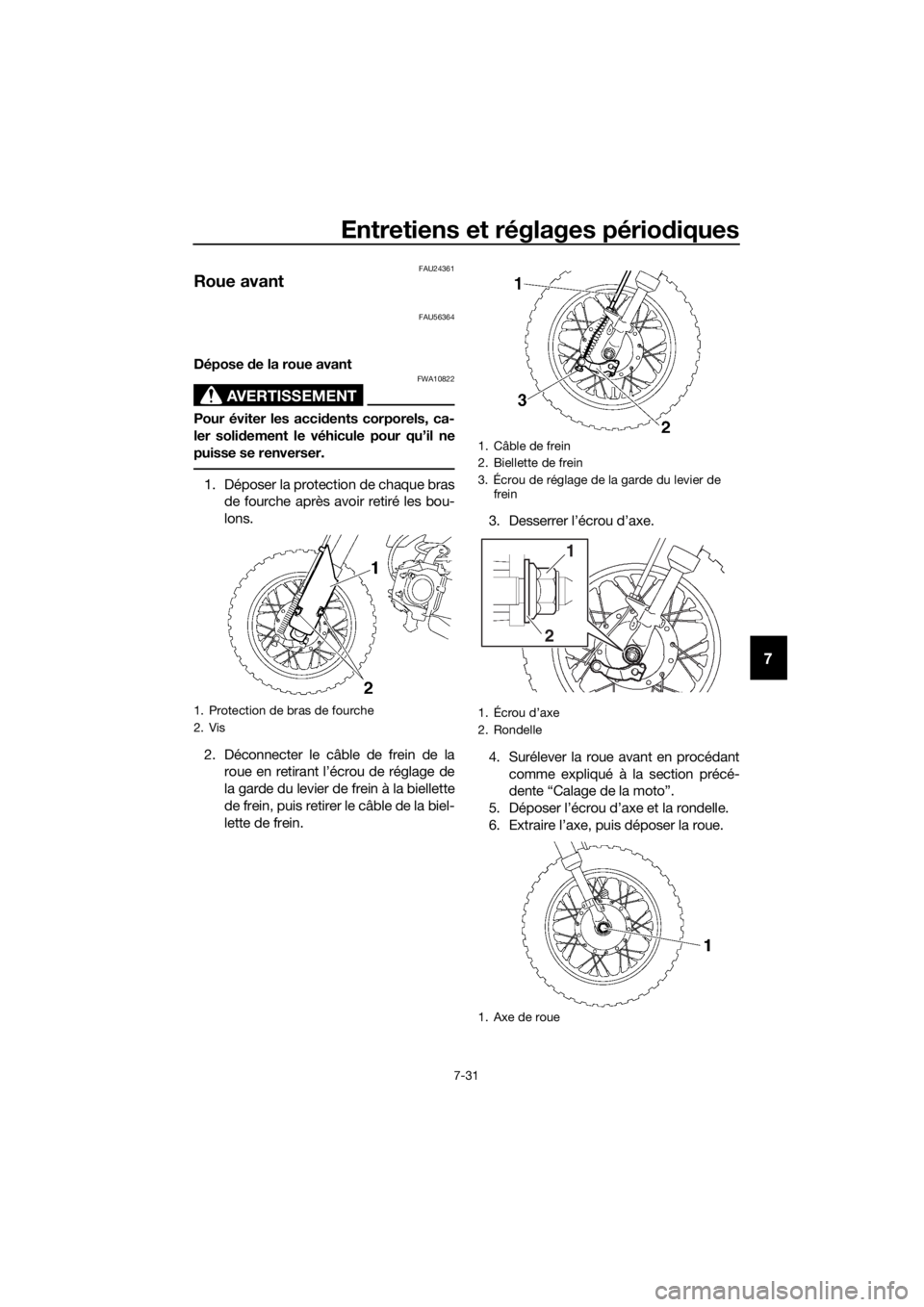 YAMAHA TT-R50E 2016 Notices Demploi (in French) Entretiens et réglages périodiques
7-31
7
FAU24361
Roue avant
FAU56364
Dépose de la roue avant
AVERTISSEMENT
FWA10822
Pour éviter les acci dents corporels, ca-
ler soli dement le véhicule pour q YAMAHA TT-R50E 2016 Notices Demploi (in French) Entretiens et réglages périodiques
7-31
7
FAU24361
Roue avant
FAU56364
Dépose de la roue avant
AVERTISSEMENT
FWA10822
Pour éviter les acci dents corporels, ca-
ler soli dement le véhicule pour q