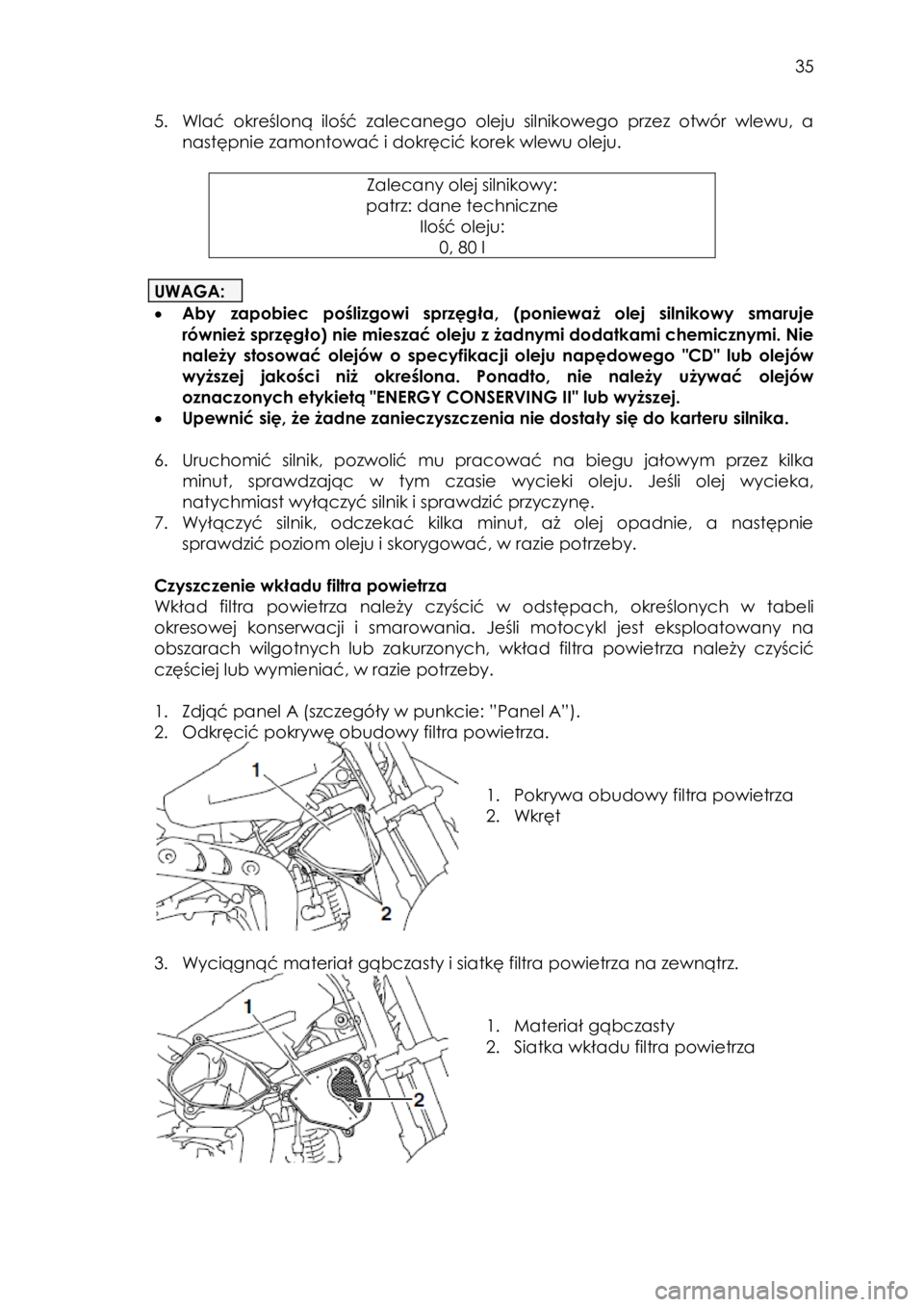 YAMAHA TTR110 2015 Instrukcja obsługi (in Polish)
35
5. Wlać określoną ilość zalecanego oleju silnikowego przez otwór wlewu, a
następnie zamontować i dokręcić korek wlewu oleju.
Zalecany olej silnikowy:
patrz: dane tech YAMAHA TTR110 2015 Instrukcja obsługi (in Polish)
35
5. Wlać określoną ilość zalecanego oleju silnikowego przez otwór wlewu, a
następnie zamontować i dokręcić korek wlewu oleju.
Zalecany olej silnikowy:
patrz: dane tech