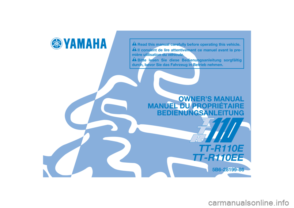 YAMAHA TTR110 2014 Betriebsanleitungen (in German) DIC183
5B6-28199-86
TT-R110E
TT-R110EE
OWNER’S MANUAL
MANUEL DU PROPRIÉTAIRE BEDIENUNGSANLEITUNG
Il convient de lire attentivement ce manuel avant la pre-
mière utilisation du véhicule.
Bitte les YAMAHA TTR110 2014 Betriebsanleitungen (in German) DIC183
5B6-28199-86
TT-R110E
TT-R110EE
OWNER’S MANUAL
MANUEL DU PROPRIÉTAIRE BEDIENUNGSANLEITUNG
Il convient de lire attentivement ce manuel avant la pre-
mière utilisation du véhicule.
Bitte les