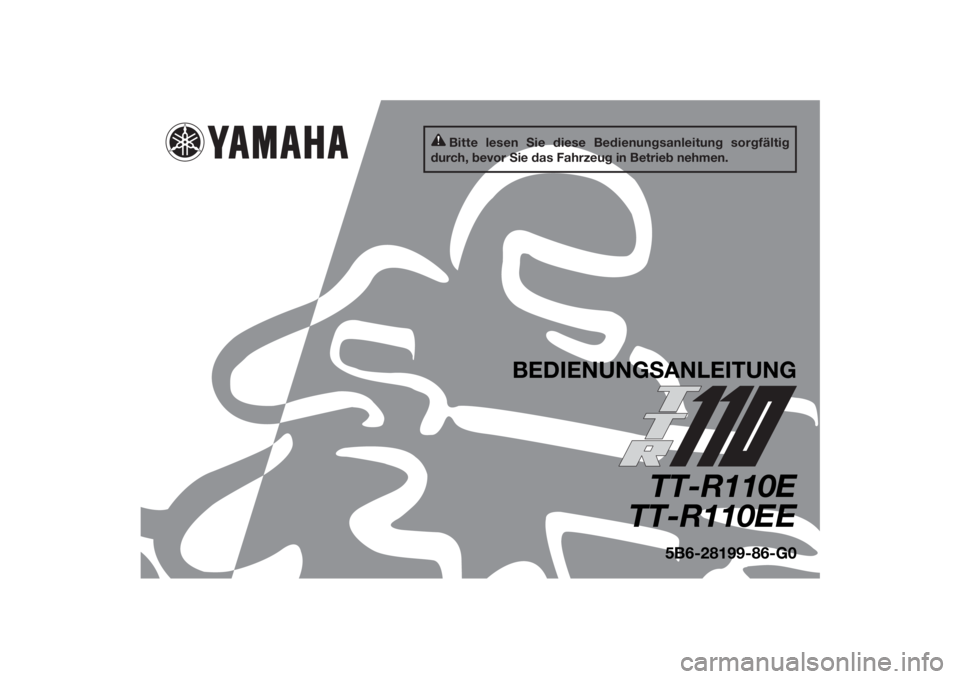 YAMAHA TTR110 2014 Betriebsanleitungen (in German) Bitte lesen Sie diese Bedienungsanleitung sorgfältig
durch, bevor Sie das Fahrzeug in Betrieb nehmen.
BEDIENUNG SANLEITUNG
TT-R110E
TT-R110EE
5B6-28199-86-G0
U5B686G0.book Page 1 Friday, June 21, YAMAHA TTR110 2014 Betriebsanleitungen (in German) Bitte lesen Sie diese Bedienungsanleitung sorgfältig
durch, bevor Sie das Fahrzeug in Betrieb nehmen.
BEDIENUNG SANLEITUNG
TT-R110E
TT-R110EE
5B6-28199-86-G0
U5B686G0.book Page 1 Friday, June 21,
