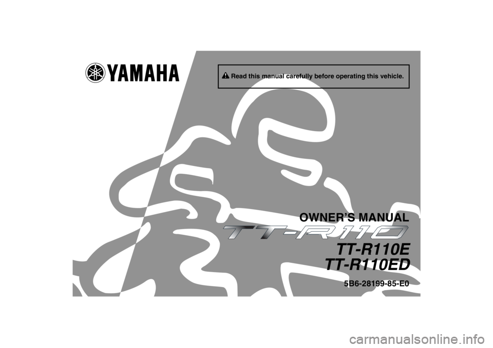 YAMAHA TTR110 2013 Owners Manual Read this manual carefully before operating this vehicle.
OWNER’S MANUAL
TT-R110E
TT-R110ED
5B6-28199-85-E0
U5B685E0.book Page 1 Tuesday, July 10, 2012 5:06 PM YAMAHA TTR110 2013 Owners Manual Read this manual carefully before operating this vehicle.
OWNER’S MANUAL
TT-R110E
TT-R110ED
5B6-28199-85-E0
U5B685E0.book Page 1 Tuesday, July 10, 2012 5:06 PM
