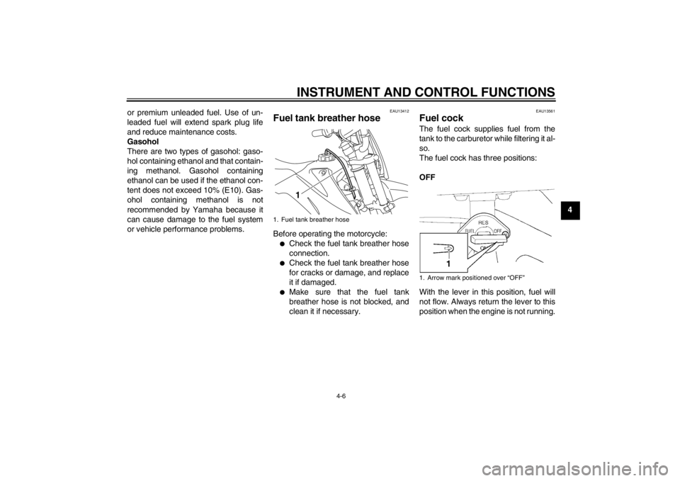 YAMAHA TTR110 2013  Owners Manual INSTRUMENT AND CONTROL FUNCTIONS
4-6
4
or premium unleaded fuel. Use of un-
leaded fuel will extend spark plug life
and reduce maintenance costs.
Gasohol
There are two types of gasohol: gaso-
hol cont