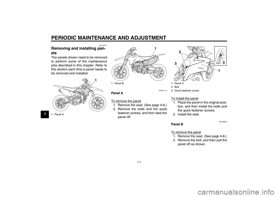YAMAHA TTR110 2013 Service Manual PERIODIC MAINTENANCE AND ADJUSTMENT
7-7
7
EAU18771
Removing and installing pan-
els The panels shown need to be removed
to perform some of the maintenance
jobs described in this chapter. Refer to
this